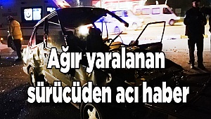 Ağır yaralanan sürücüden acı haber