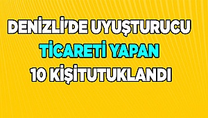 Denizli'de uyuşturucu ticareti yapan 10 şüpheli tutuklandı