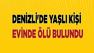 Denizli'de yaşlı kişi evinde ölü bulundu