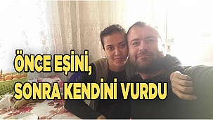 Önce eşini, sonra kendini vurdu