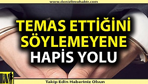 Temas ettiğini söylemeyene hapis yolu