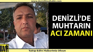 Denizlili muhtar 3 yakınını 1 ay içinde kaybetti