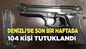 Denizli’de son bir haftada 104 kişi tutuklandı