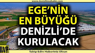 Ege Bölgesi'nin en büyüğü Denizli'de kurulacak