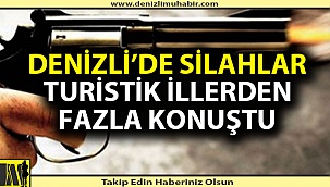 Denizli'de silahlar turistik illerden fazla konuştu