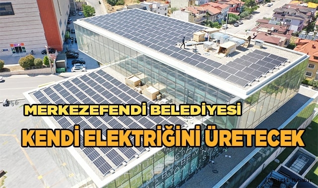 MERKEZEFENDİ BELEDİYESİ KENDİ ELEKTRİĞİNİ ÜRETMEYE BAŞLIYOR