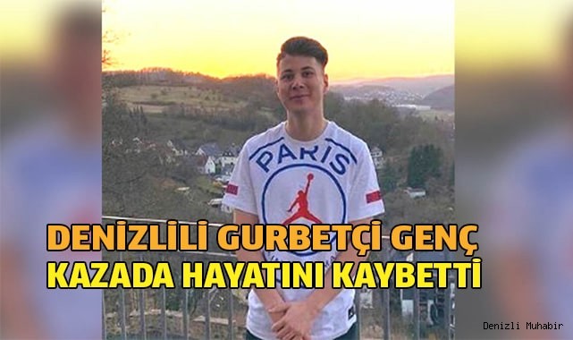 Denizlili gurbetçi genç  kazada hayatını kaybetti