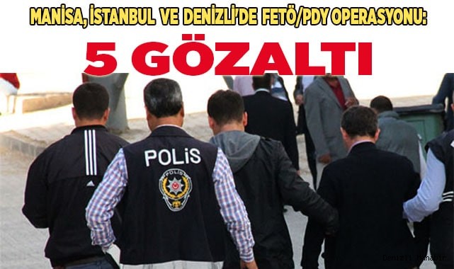 Manisa, İstanbul  ve Denizli'de  FETÖ/PDY operasyonu: 5 gözaltı