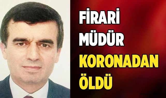 Firari müdür koronavirüs'ten  öldü