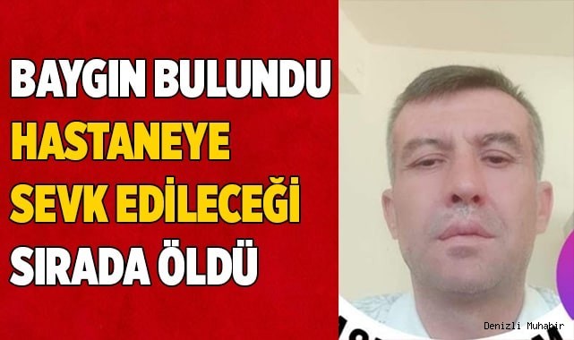 Baygın bulunan adam, hastaneye sevk edileceği sırada öldü