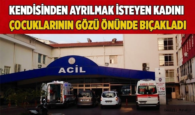 Kendisinden ayrılmak isteyen kadını çocuklarının gözü önünde bıçakladı
