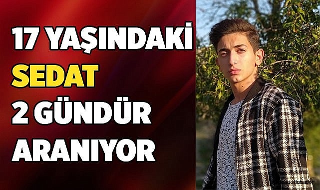 17 yaşındaki Sedat 2 gündür aranıyor