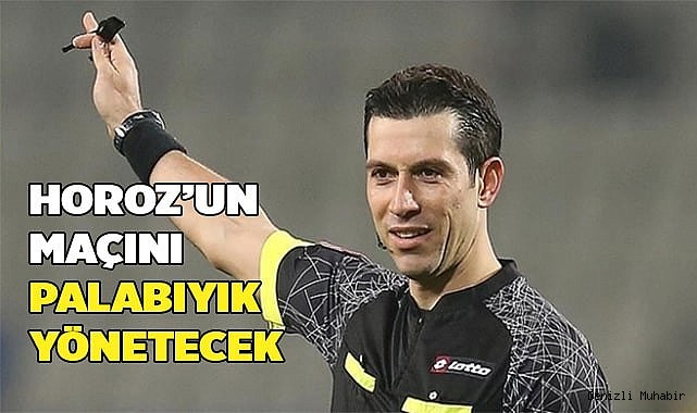 HOROZ’UN MAÇINI PALABIYIK YÖNETECEK