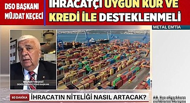 İHRACATÇI UYGUN KUR VE KREDİ İLE DESTEKLENMELİ