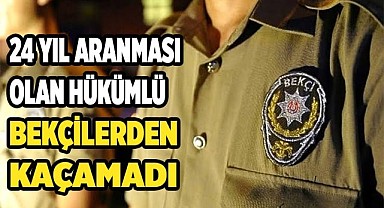 24 yıl aranması olan hükümlü bekçilerden kaçamadı