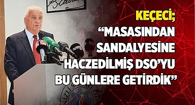 Keçeci; “Masasından sandalyesine haczedilmiş DSO’yu bu günlere getirdik”
