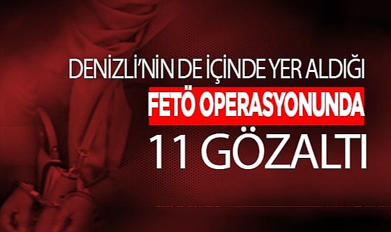 FETÖ operasyonunda 11 şüpheli şahıs gözaltına alındı