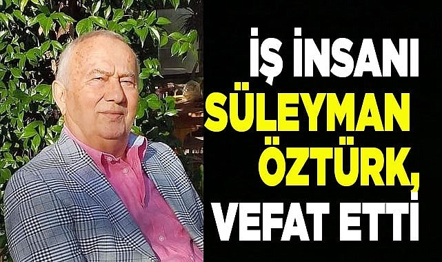 İş insanı Süleyman Öztürk, vefat etti