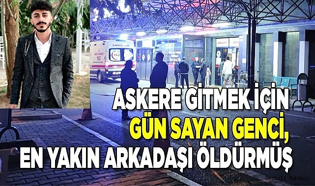 Askere gitmek için gün sayan genci, en yakın arkadaşı öldürmüş