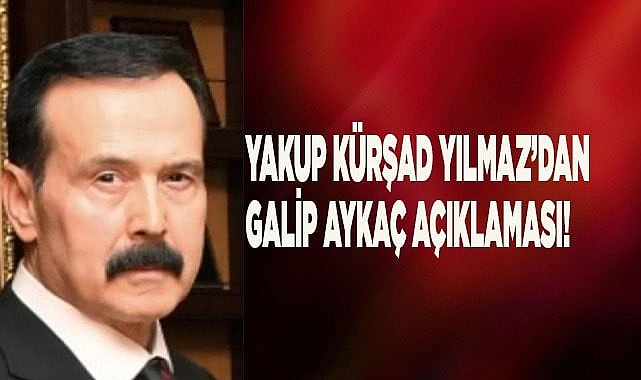 Yakup Kürşad Yılmaz’dan Galip Aykaç Açıklaması!
