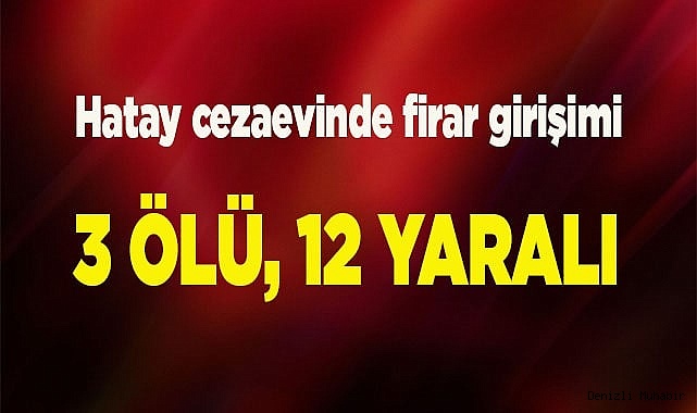 Hatay cezaevindeki firar girişimi engellendi: 3 ölü, 12 yaralı