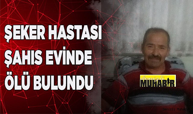 Şeker hastası adam evinde ölü bulundu
