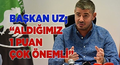 Başkan Uz; “Aldığımız 1 puan çok önemli”