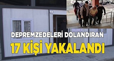 Depremzedeleri dolandıran 17 kişi yakalandı