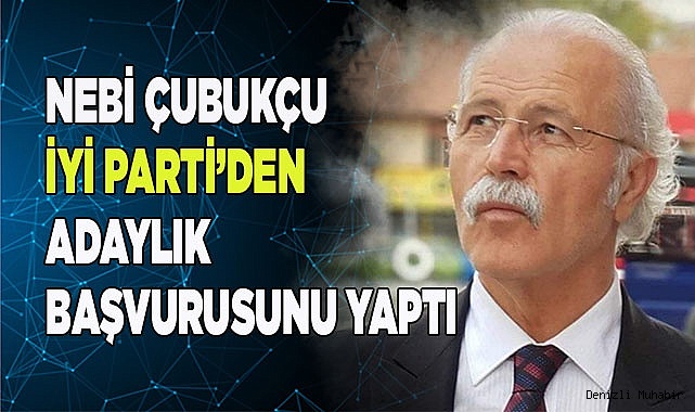 Nebi Çubukçu İYİ Parti’den adaylık başvurusunu yaptı