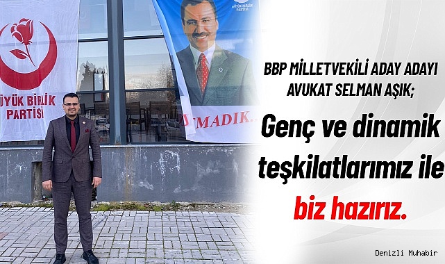 BBP MİLLETVEKİLİ ADAY ADAYI AVUKAT SELMAN AŞIK; Genç ve dinamik teşkilatlarımız ile biz hazırız.