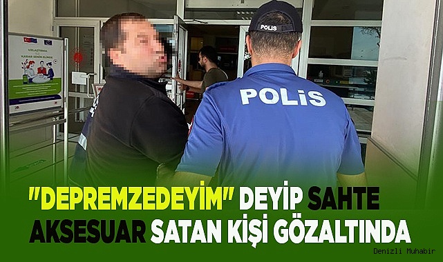 "Depremzedeyim" deyip sahte aksesuar satan şüpheli gözaltında