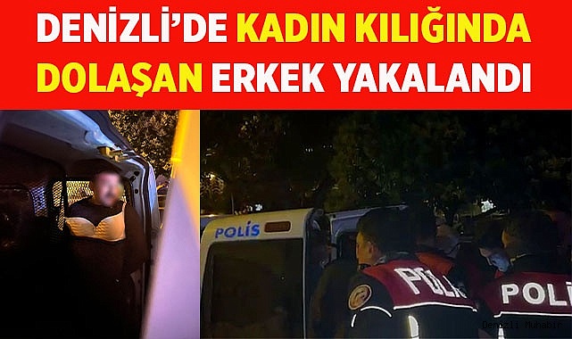 Kadın kılığında dolaşan erkek yakalandı