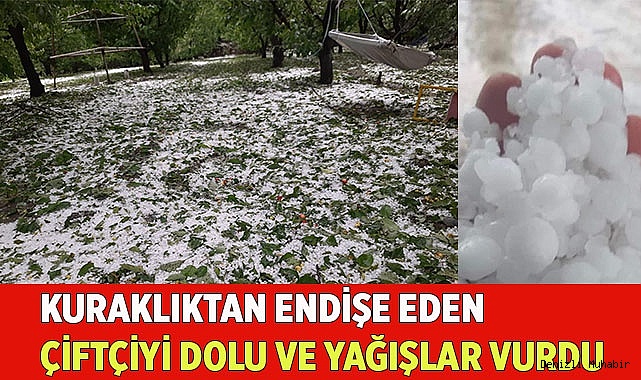 Kuraklıktan endişe eden çiftçiyi dolu ve yağışlar vurdu