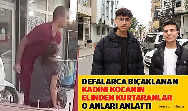 Defalarca bıçaklanan kadını kocanın elinden kurtaranlar o anları anlattı