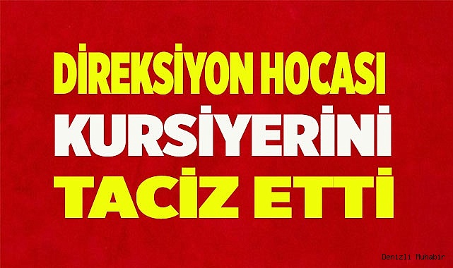 Denizli'de direksiyon hocası kursiyerini taciz etti
