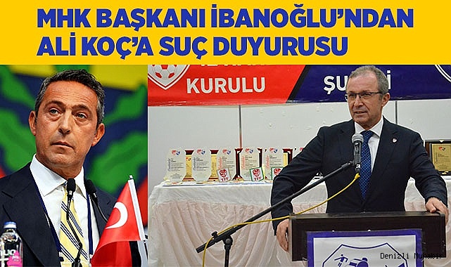 MHK Başkanı İbanoğlu’ndan Ali Koç’a suç duyurusu