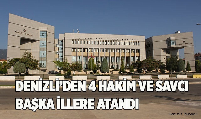 DENİZLİ’DEN 4 HAKİM VE SAVCI BAŞKA İLLERE ATANDI