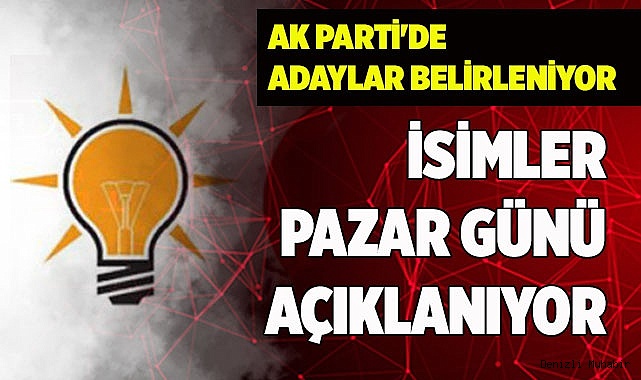 AK PARTİ'DE ADAYLAR BELİRLENİYOR
