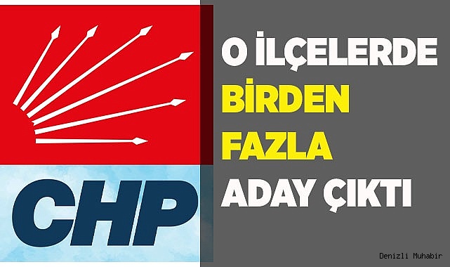 O İLÇELERDE BİRDEN FAZLA ADAY ÇIKTI