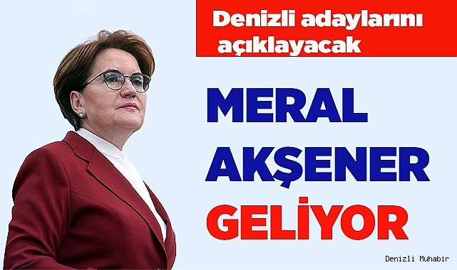 DENİZLİ ADAYLARINI AKŞENER AÇIKLAYACAK