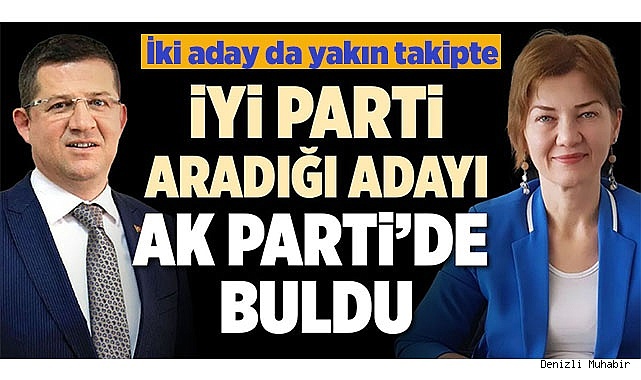 İYİ PARTİ ARADIĞI ADAYI AK PARTİ’DE BULDU