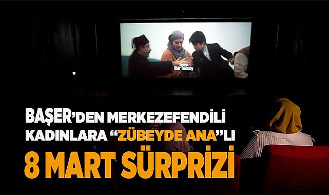 BAŞER’DEN KADINLARA “ZÜBEYDE ANA”LI  8 MART SÜRPRİZİ