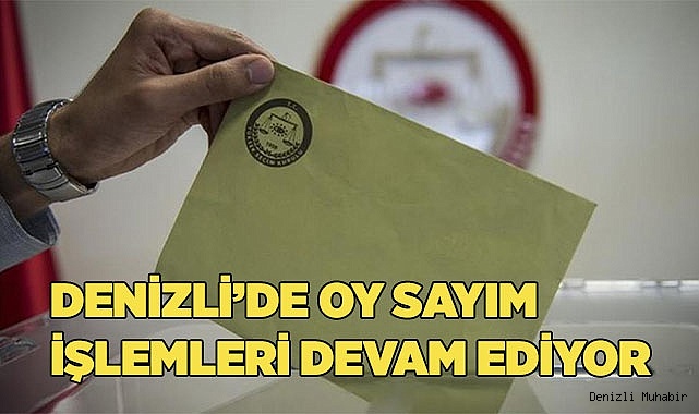 Denizli’de oy sayım işlemleri devam ediyor
