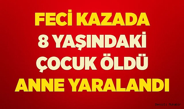 Feci kazada 8 yaşındaki çocuk öldü, anne yaralandı