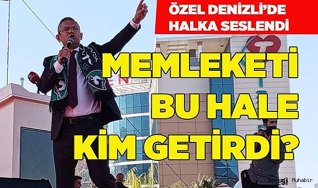 ÖZGÜR ÖZEL DENİZLİ’DE HALKA SESLENDİ