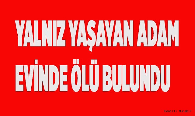 Yalnız yaşayan adam evinde ölü bulundu