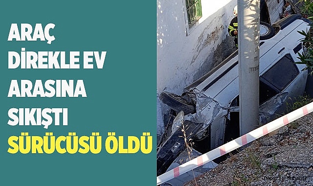 Yoldan çıkan otomobil direk ile ev arasında sıkıştı, sürücüsü ise öldü
