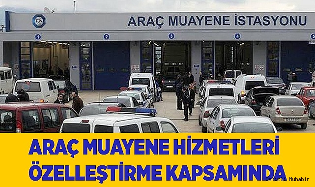 ARAÇ MUAYENE HİZMETLERİ ÖZELLEŞTİRME KAPSAMINDA