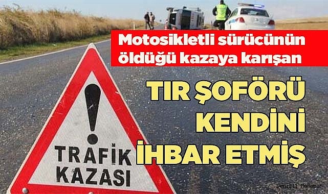 Ölümlü kazaya karışan tır şoförü kendini ihbar etti