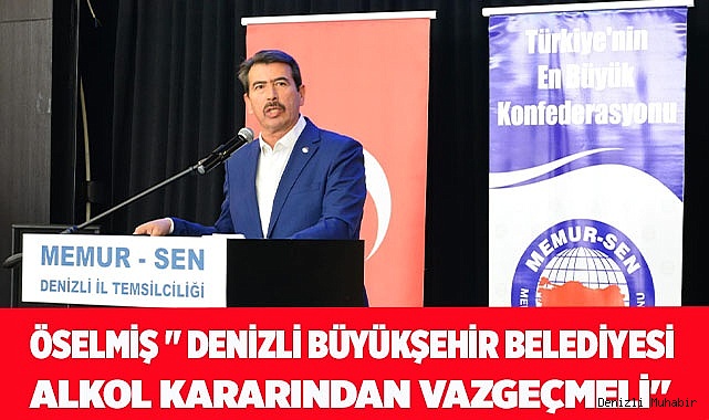 Öselmiş " Denizli Büyükşehir Belediyesi Alkol Kararından Vazgeçmelidir"